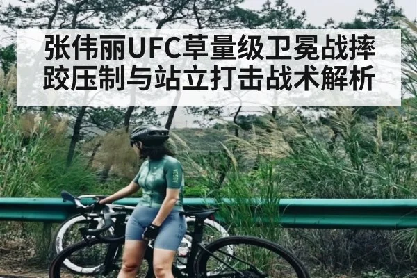 张伟丽UFC草量级卫冕战摔跤压制与站立打击战术解析