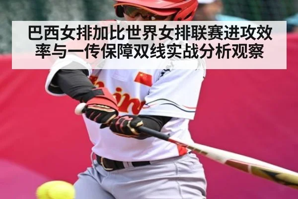 巴西女排加比世界女排联赛进攻效率与一传保障双线实战分析观察