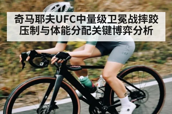 奇马耶夫UFC中量级卫冕战摔跤压制与体能分配关键博弈分析